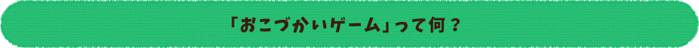 「おこづかいゲーム」って何?